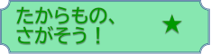 たからもの、さがそう!